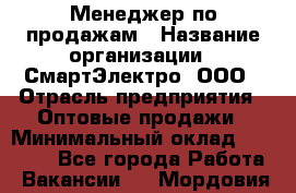 Менеджер по продажам › Название организации ­ СмартЭлектро, ООО › Отрасль предприятия ­ Оптовые продажи › Минимальный оклад ­ 50 000 - Все города Работа » Вакансии   . Мордовия респ.